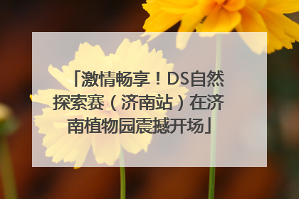 激情畅享！DS自然探索赛（济南站）在济南植物园震撼开场