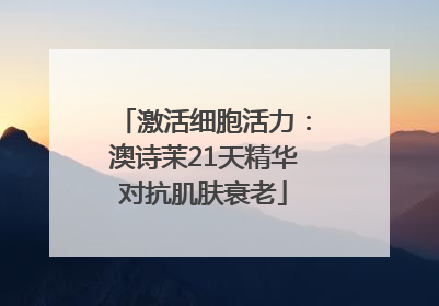 激活细胞活力：澳诗茉21天精华对抗肌肤衰老