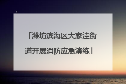 潍坊滨海区大家洼街道开展消防应急演练