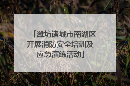 潍坊诸城市南湖区开展消防安全培训及应急演练活动