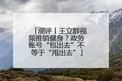 潮评丨王立群视频推销健身？政务账号“包出去”不等于“甩出去”