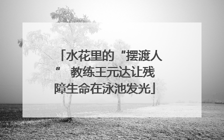 水花里的“摆渡人” 教练王元达让残障生命在泳池发光