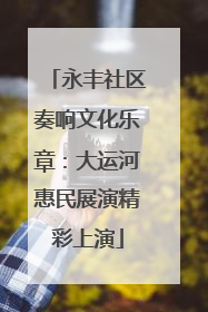 永丰社区奏响文化乐章：大运河惠民展演精彩上演