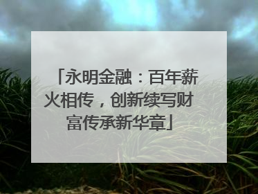 永明金融：百年薪火相传，创新续写财富传承新华章