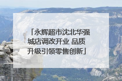 永辉超市沈北华强城店调改开业 品质升级引领零售创新