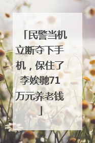 民警当机立断夺下手机，保住了李娭毑71万元养老钱