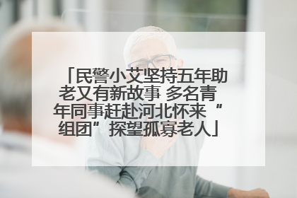 民警小艾坚持五年助老又有新故事 多名青年同事赶赴河北怀来“组团”探望孤寡老人