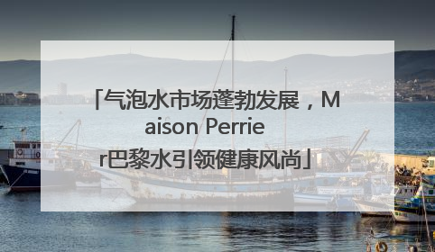气泡水市场蓬勃发展，Maison Perrier巴黎水引领健康风尚