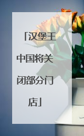 汉堡王中国将关闭部分门店