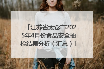 江苏省太仓市2025年4月份食品安全抽检结果分析（汇总）