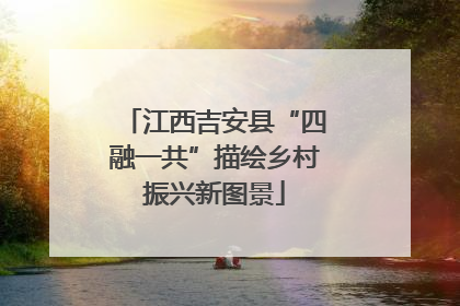 江西吉安县“四融一共”描绘乡村振兴新图景