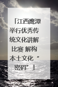 江西鹰潭举行优秀传统文化讲解比赛 解构本土文化“密码”