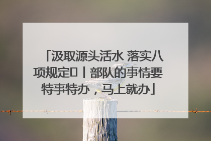 汲取源头活水 落实八项规定⑪丨部队的事情要特事特办，马上就办