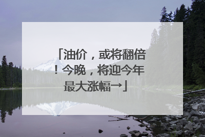 油价，或将翻倍！今晚，将迎今年最大涨幅→