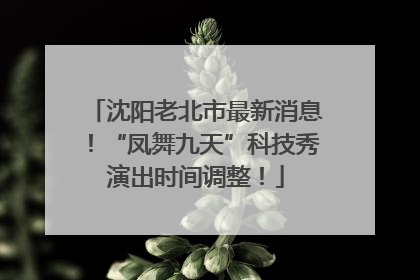 沈阳老北市最新消息！“凤舞九天”科技秀演出时间调整！