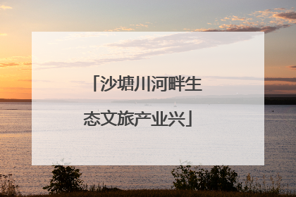 沙塘川河畔生态文旅产业兴