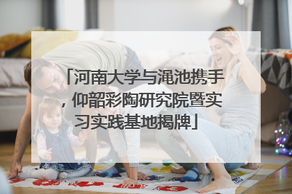 河南大学与渑池携手，仰韶彩陶研究院暨实习实践基地揭牌