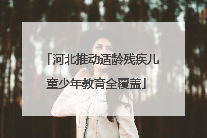 河北推动适龄残疾儿童少年教育全覆盖