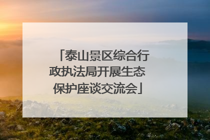 泰山景区综合行政执法局开展生态保护座谈交流会