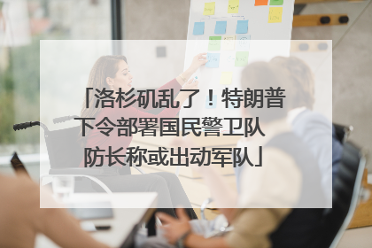 洛杉矶乱了！特朗普下令部署国民警卫队 防长称或出动军队