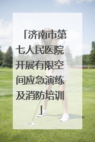 济南市第七人民医院开展有限空间应急演练及消防培训
