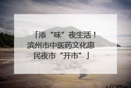 添“味”夜生活！滨州市中医药文化惠民夜市“开市”