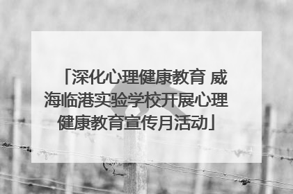 深化心理健康教育 威海临港实验学校开展心理健康教育宣传月活动