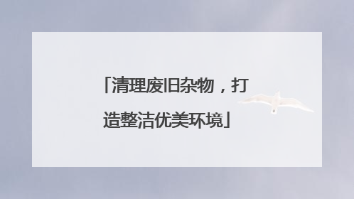 清理废旧杂物，打造整洁优美环境