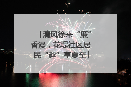 清风徐来“廉”香漫,花堤社区居民“趣”享夏至