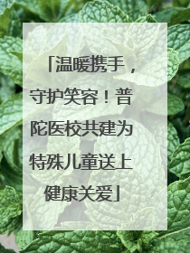 温暖携手，守护笑容！普陀医校共建为特殊儿童送上健康关爱