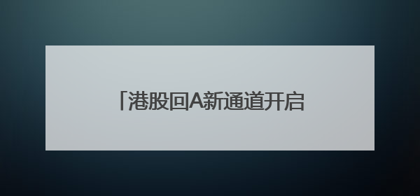 港股回A新通道开启：CDR再上路，这些巨头有望拔头筹