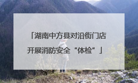 湖南中方县对沿街门店开展消防安全“体检”