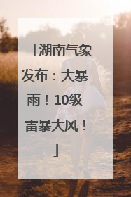 湖南气象发布：大暴雨！10级雷暴大风！