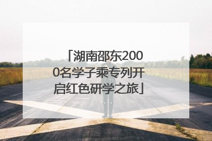 湖南邵东2000名学子乘专列开启红色研学之旅