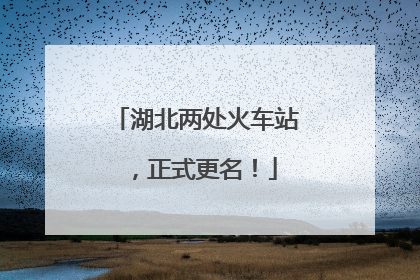 湖北两处火车站，正式更名！