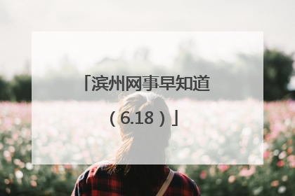 滨州网事早知道（6.18）