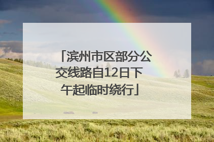 滨州市区部分公交线路自12日下午起临时绕行
