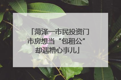 菏泽一市民投资门市房想当“包租公” 却遇糟心事儿
