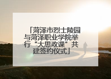 菏泽市烈士陵园与菏泽职业学院举行“大思政课”共建签约仪式