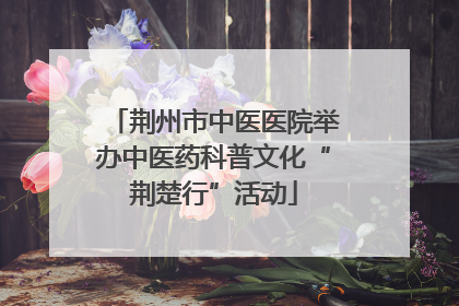 荆州市中医医院举办中医药科普文化“荆楚行”活动