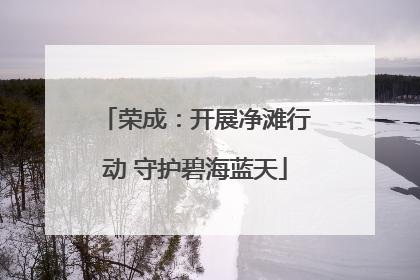 荣成：开展净滩行动 守护碧海蓝天