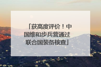 获高度评价！中国维和步兵营通过联合国装备核查