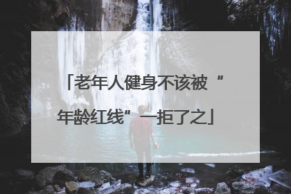 老年人健身不该被“年龄红线”一拒了之