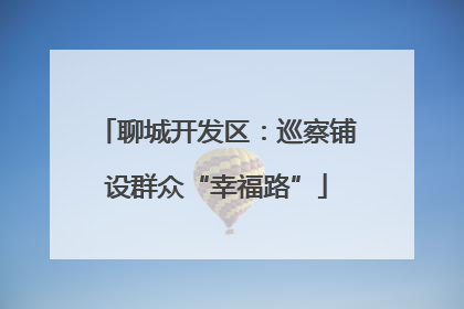 聊城开发区：巡察铺设群众“幸福路”