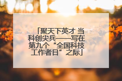 聚天下英才 当科创尖兵——写在第九个“全国科技工作者日”之际