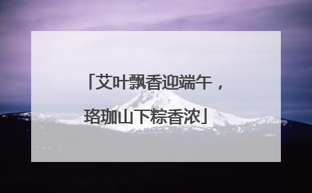 艾叶飘香迎端午，珞珈山下粽香浓