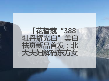 花皙蔻“388牡丹耀光白”美白祛斑新品首发：北大夫妇解码东方女性美白新方案