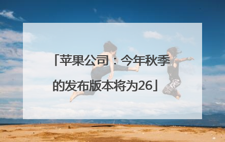 苹果公司：今年秋季的发布版本将为26
