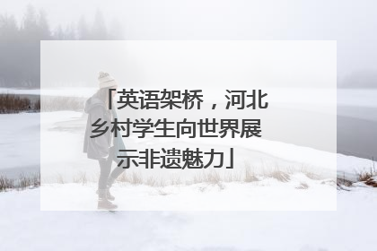 英语架桥，河北乡村学生向世界展示非遗魅力