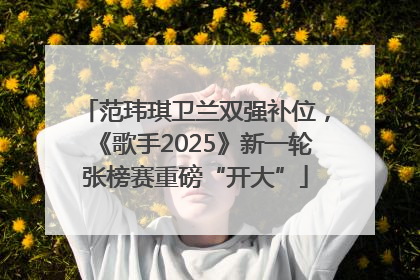 范玮琪卫兰双强补位，《歌手2025》新一轮张榜赛重磅“开大”